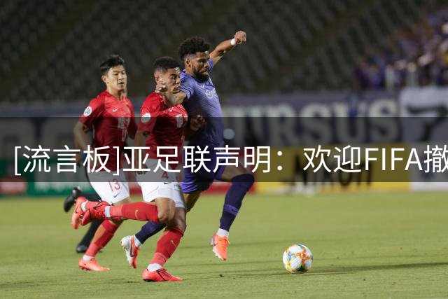 [流言板]亚足联声明：欢迎FIFA撤回FFE，希望任何提案都经过充分讨论